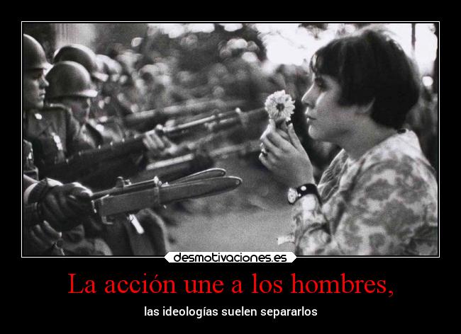 La acción une a los hombres, - las ideologías suelen separarlos