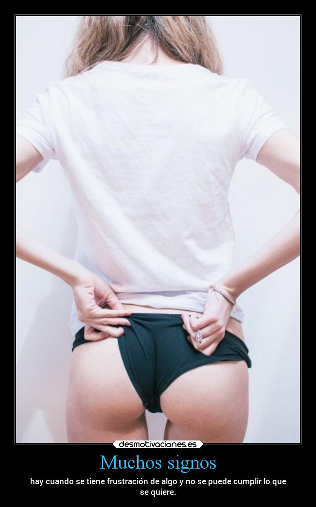 Muchos signos - hay cuando se tiene frustración de algo y no se puede cumplir lo que
se quiere.
