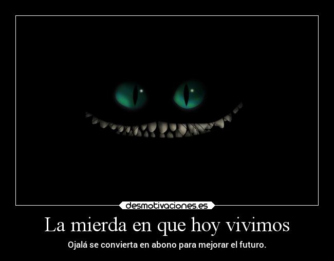 La mierda en que hoy vivimos - Ojalá se convierta en abono para mejorar el futuro.