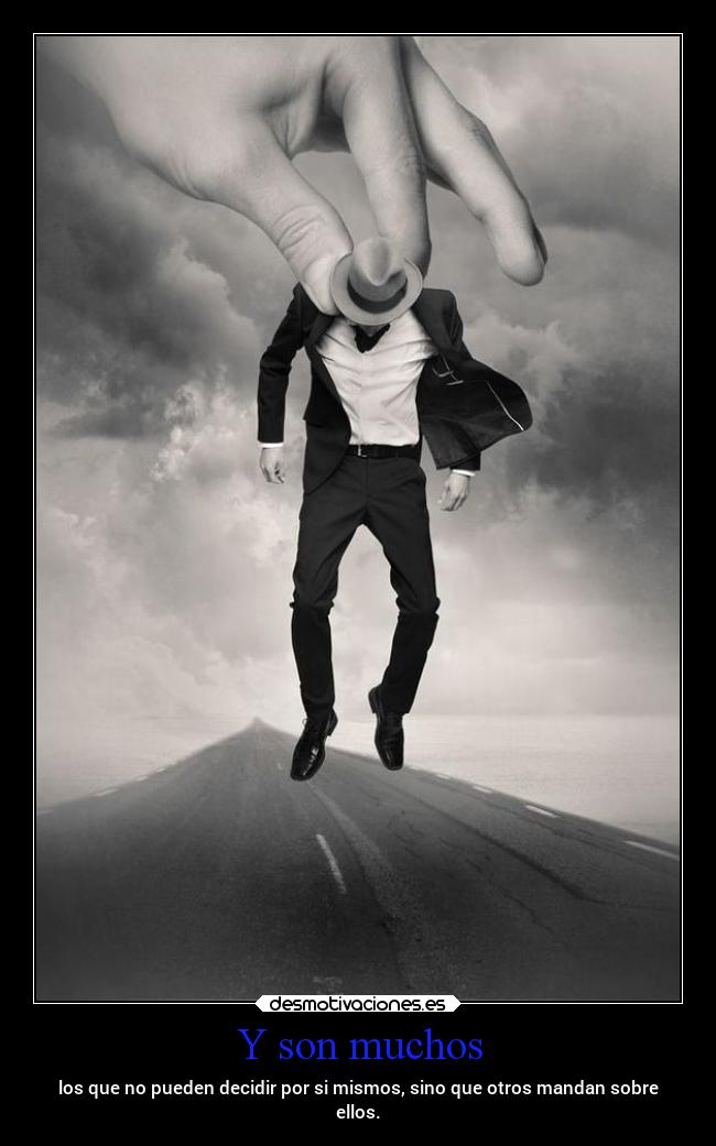Y son muchos - los que no pueden decidir por si mismos, sino que otros mandan sobre
ellos.
