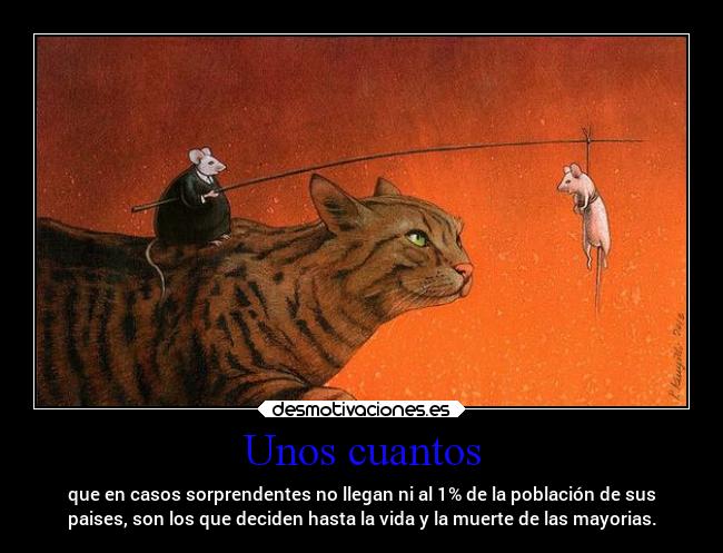 Unos cuantos - que en casos sorprendentes no llegan ni al 1% de la población de sus
paises, son los que deciden hasta la vida y la muerte de las mayorias.