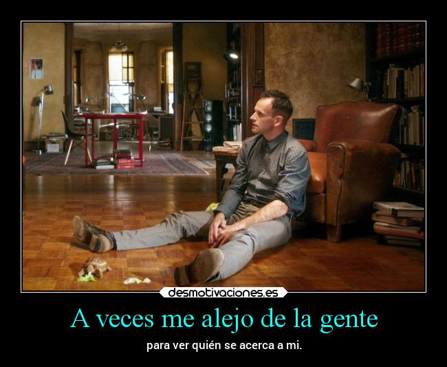 A veces me alejo de la gente -