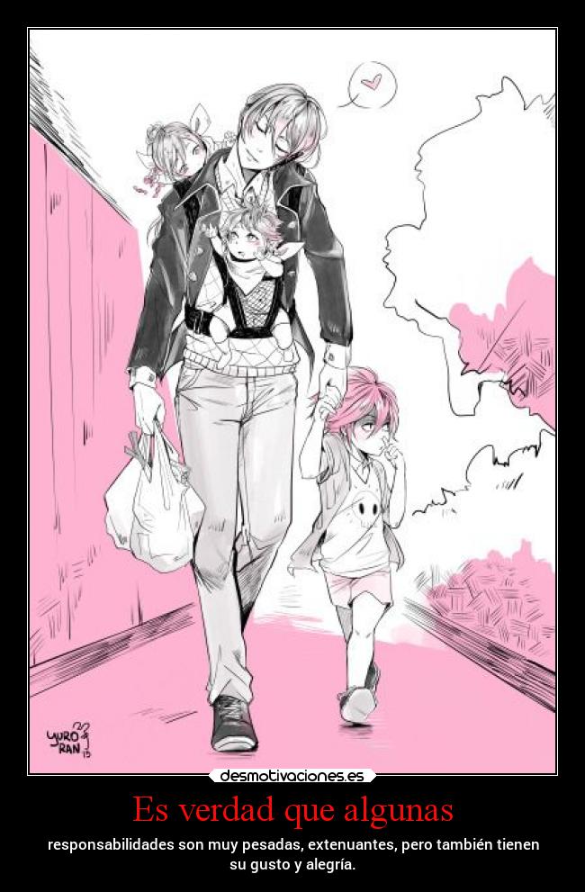 Es verdad que algunas - responsabilidades son muy pesadas, extenuantes, pero también tienen
su gusto y alegría.