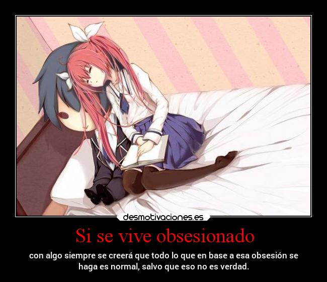 Si se vive obsesionado - con algo siempre se creerá que todo lo que en base a esa obsesión se
haga es normal, salvo que eso no es verdad.