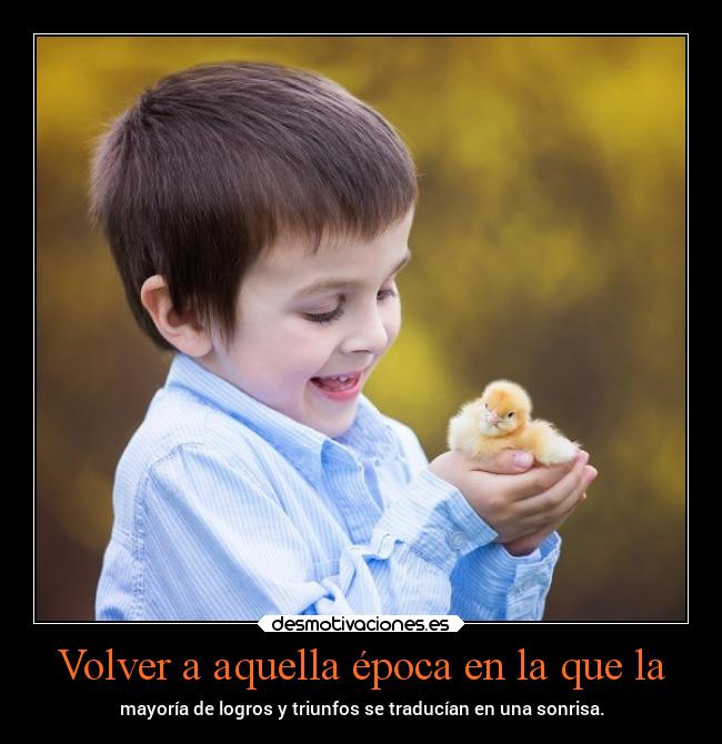 Volver a aquella época en la que la - mayoría de logros y triunfos se traducían en una sonrisa.