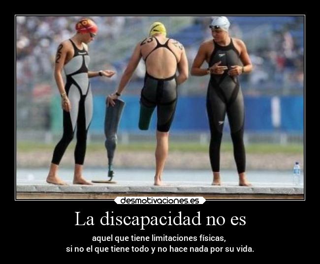 La discapacidad no es - aquel que tiene limitaciones físicas, 
si no el que tiene todo y no hace nada por su vida.