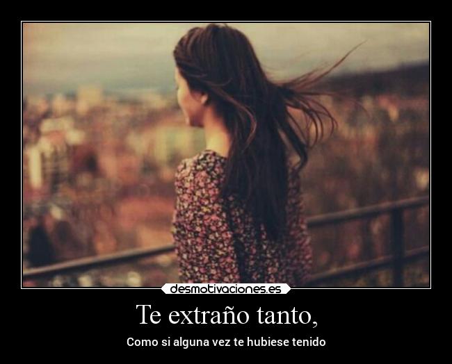 Te extraño tanto, -