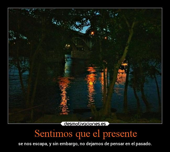 Sentimos que el presente - se nos escapa, y sin embargo, no dejamos de pensar en el pasado.