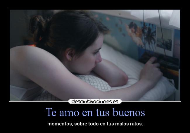 Te amo en tus buenos - momentos, sobre todo en tus malos ratos.
