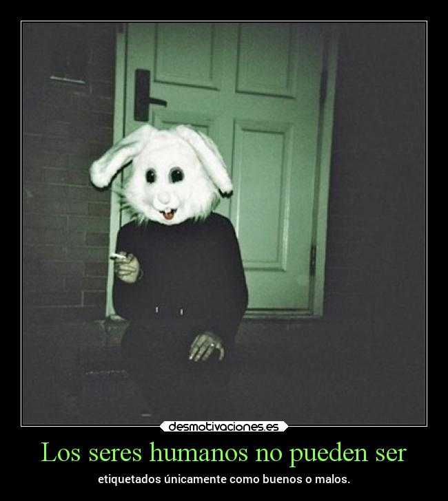 Los seres humanos no pueden ser - etiquetados únicamente como buenos o malos.