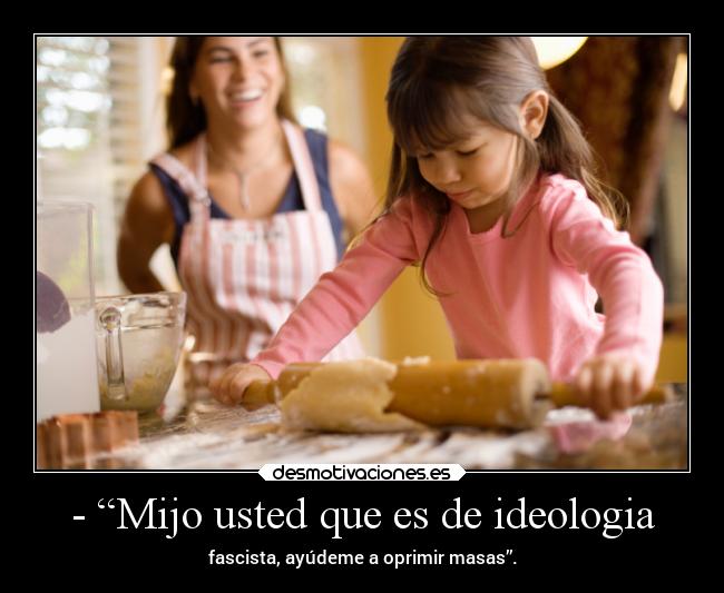 - “Mijo usted que es de ideologia - 