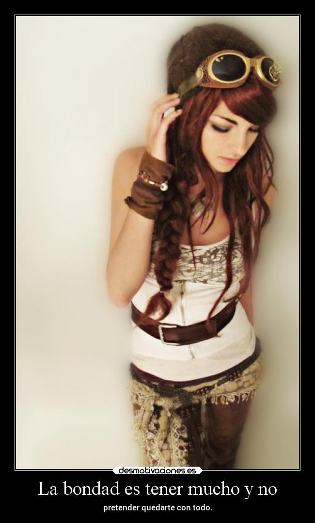 La bondad es tener mucho y no -