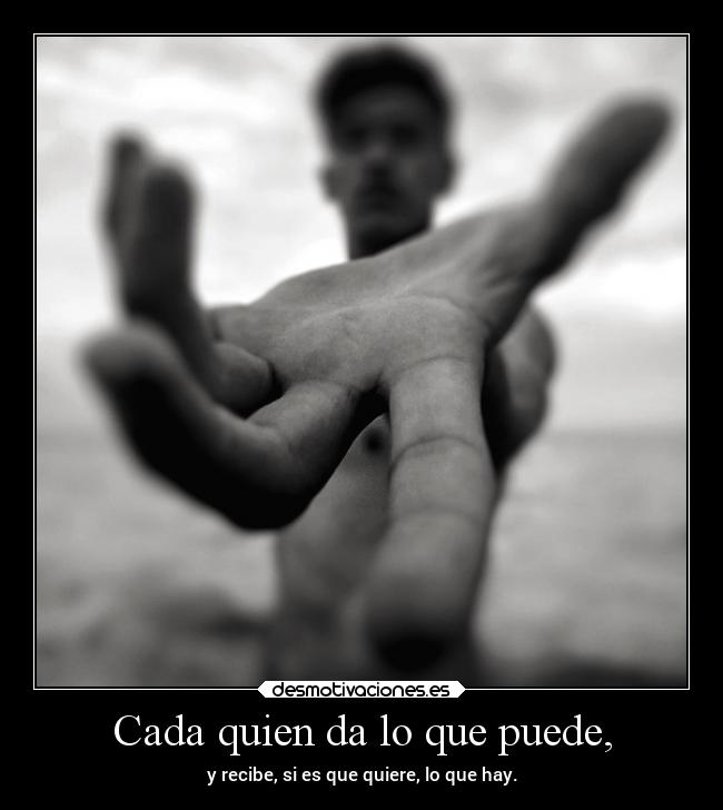 Cada quien da lo que puede, -