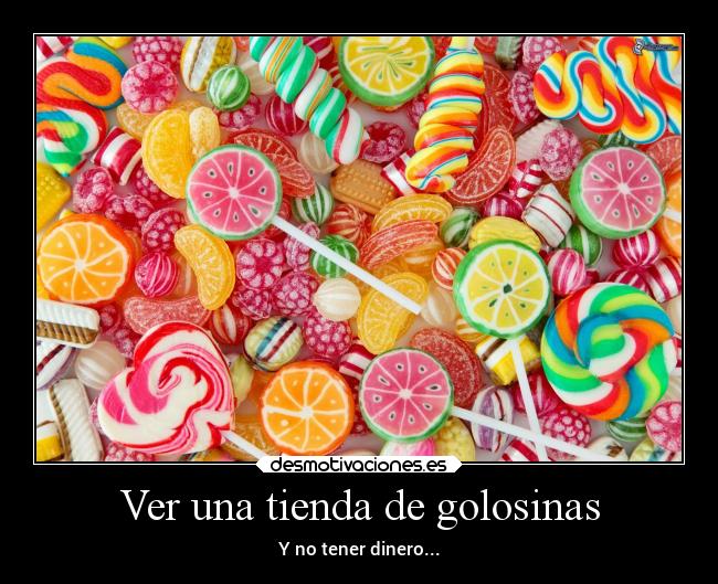 Ver una tienda de golosinas - Y no tener dinero...