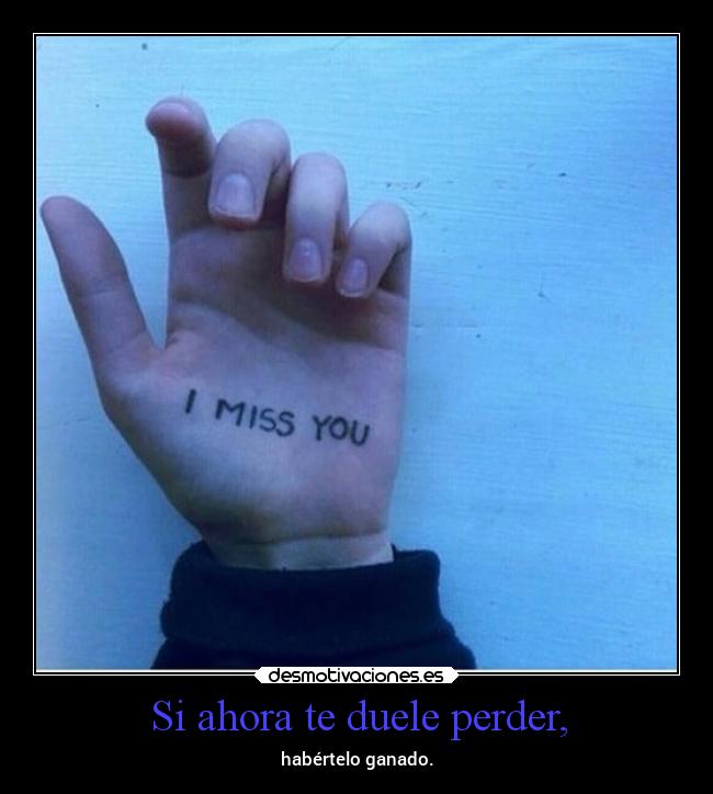 Si ahora te duele perder, - habértelo ganado.