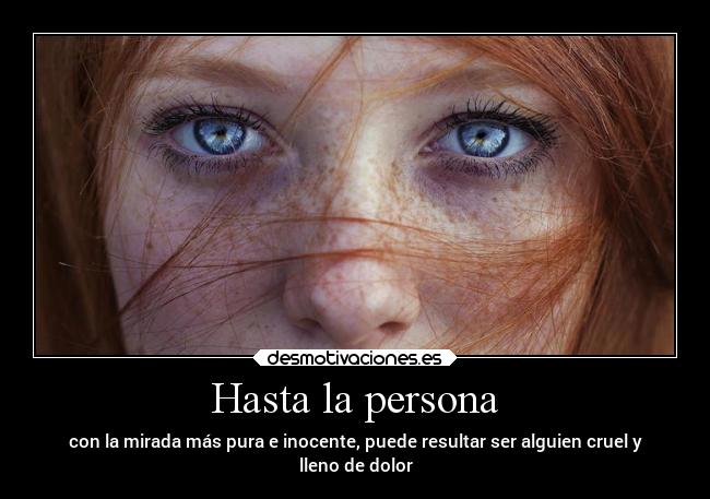 Hasta la persona - con la mirada más pura e inocente, puede resultar ser alguien cruel y
lleno de dolor
