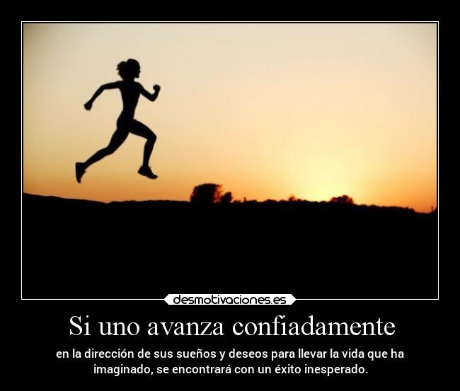 Si uno avanza confiadamente - en la dirección de sus sueños y deseos para llevar la vida que ha
imaginado, se encontrará con un éxito inesperado.