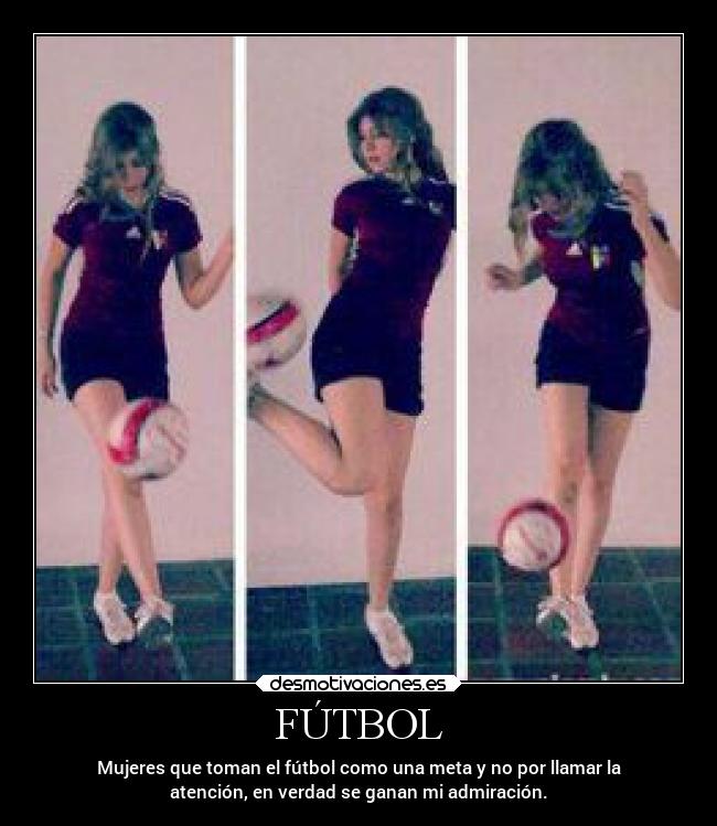 FÚTBOL - Mujeres que toman el fútbol como una meta y no por llamar la
atención, en verdad se ganan mi admiración.