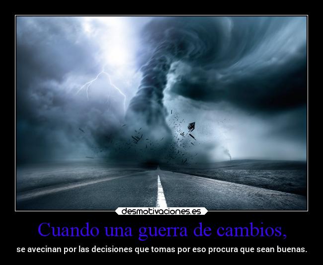 Cuando una guerra de cambios, - se avecinan por las decisiones que tomas por eso procura que sean buenas.