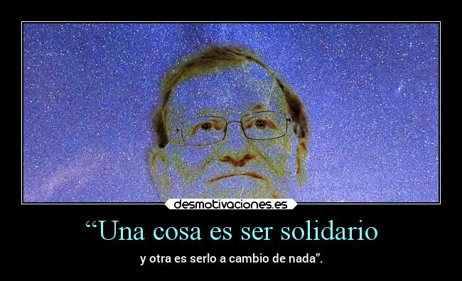 “Una cosa es ser solidario - y otra es serlo a cambio de nada”.