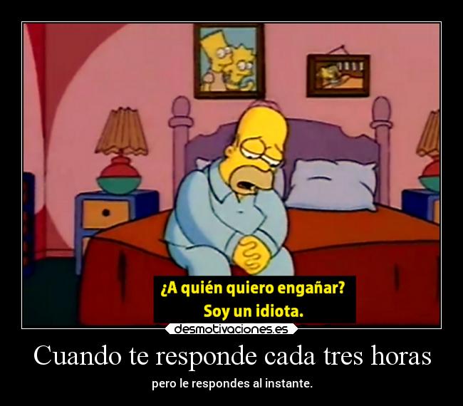 Cuando te responde cada tres horas -