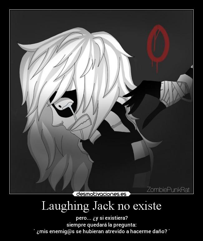 Laughing Jack no existe - pero... ¿y si existiera?
siempre quedará la pregunta:
´ ¿mis enemig@s se hubieran atrevido a hacerme daño? ´