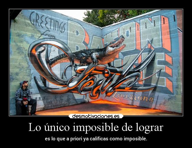 Lo único imposible de lograr - es lo que a priori ya calificas como imposible.