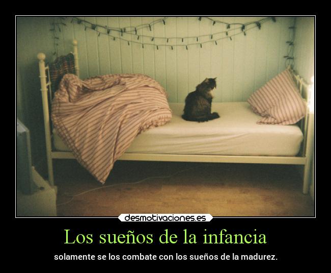 Los sueños de la infancia - solamente se los combate con los sueños de la madurez.