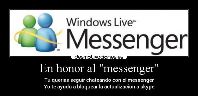 En honor al messenger - Tu querias seguir chateando con el messenger
Yo te ayudo a bloquear la actualizacion a skype