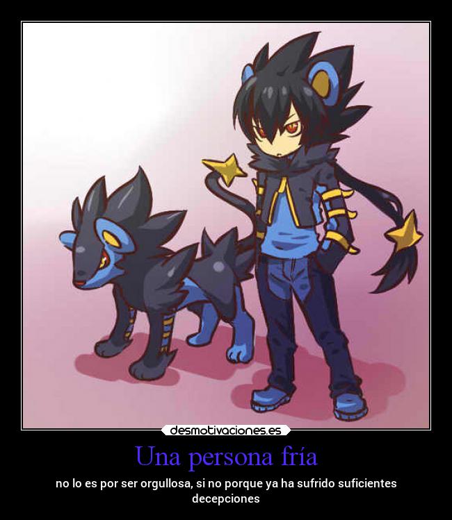 Una persona fría - no lo es por ser orgullosa, si no porque ya ha sufrido suficientes
decepciones