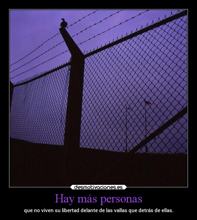 Hay más personas - que no viven su libertad delante de las vallas que detrás de ellas.
