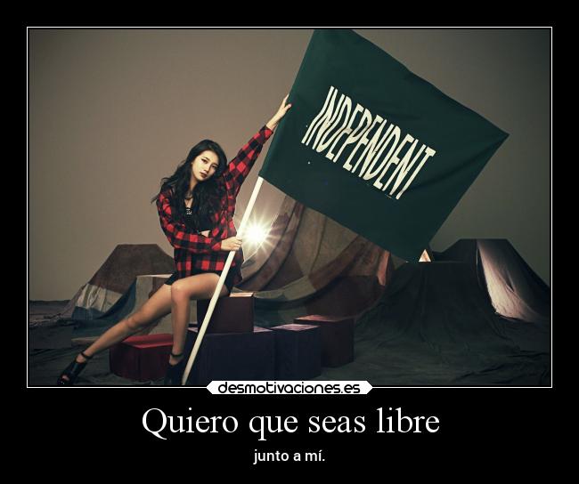 Quiero que seas libre - junto a mí.