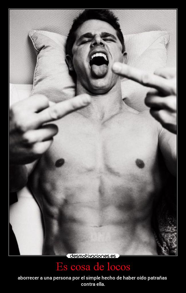 Es cosa de locos - aborrecer a una persona por el simple hecho de haber oído patrañas
contra ella.