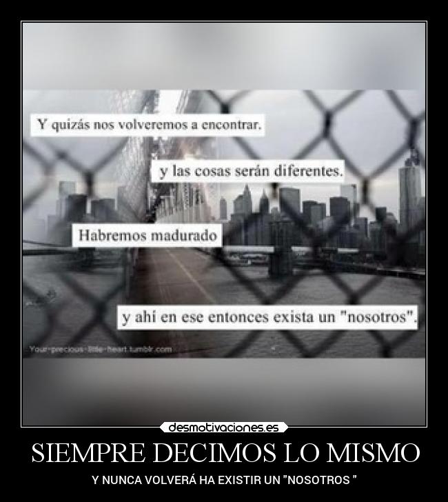 SIEMPRE DECIMOS LO MISMO - Y NUNCA VOLVERÁ HA EXISTIR UN NOSOTROS