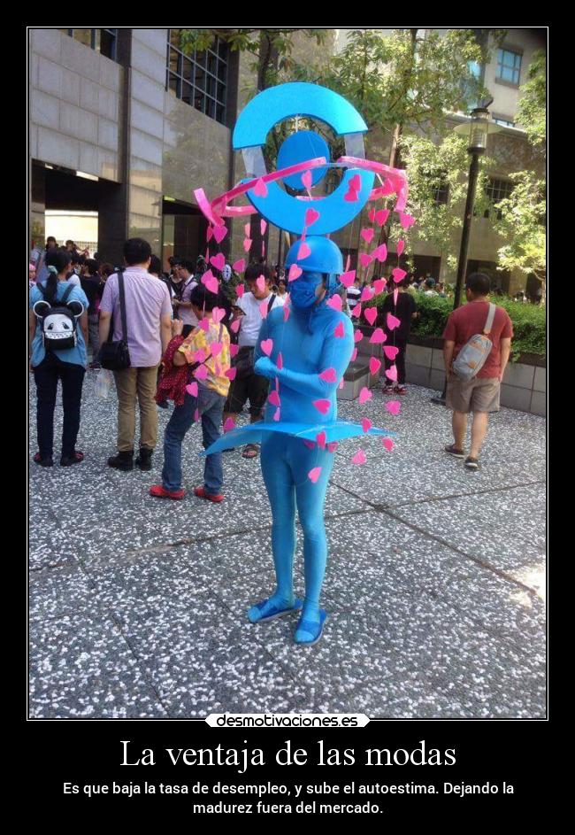 La ventaja de las modas - Es que baja la tasa de desempleo, y sube el autoestima. Dejando la
madurez fuera del mercado.