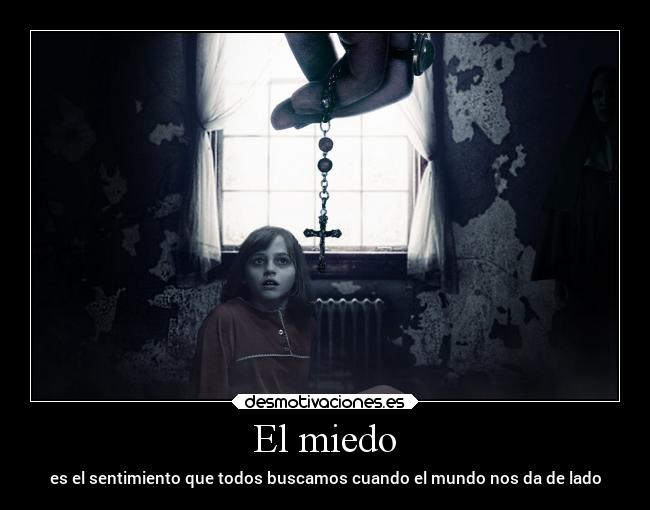 El miedo - es el sentimiento que todos buscamos cuando el mundo nos da de lado