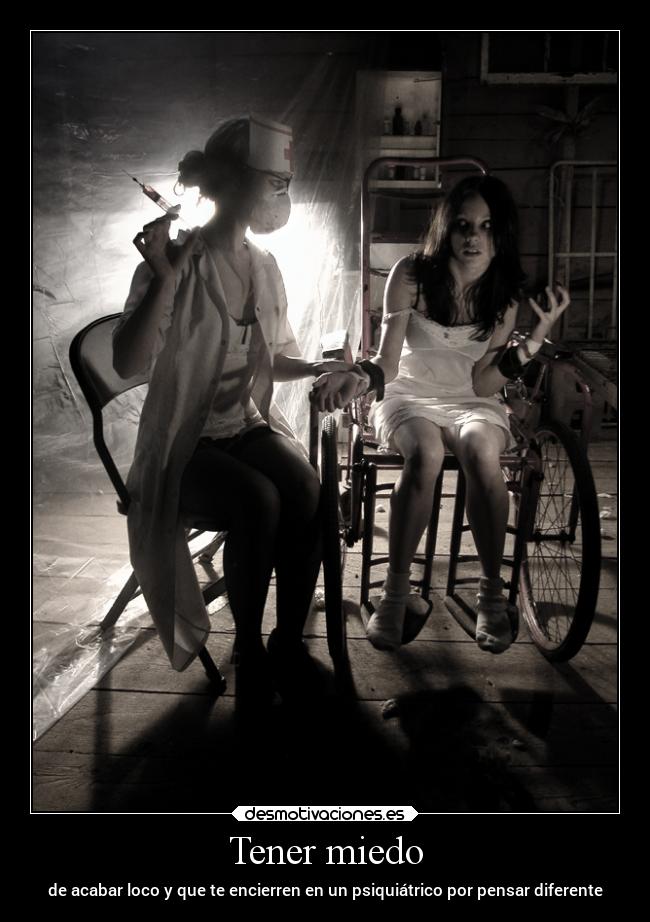 Tener miedo - de acabar loco y que te encierren en un psiquiátrico por pensar diferente