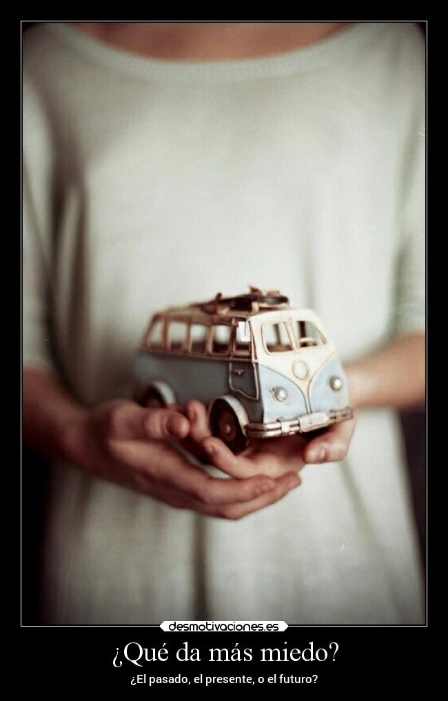 ¿Qué da más miedo? - ¿El pasado, el presente, o el futuro?