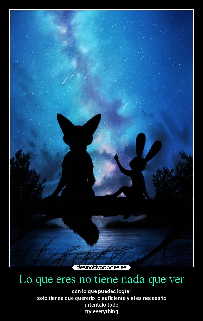 Lo que eres no tiene nada que ver - con lo que puedes lograr
solo tienes que quererlo lo suficiente y si es necesario
intentalo todo
try everything