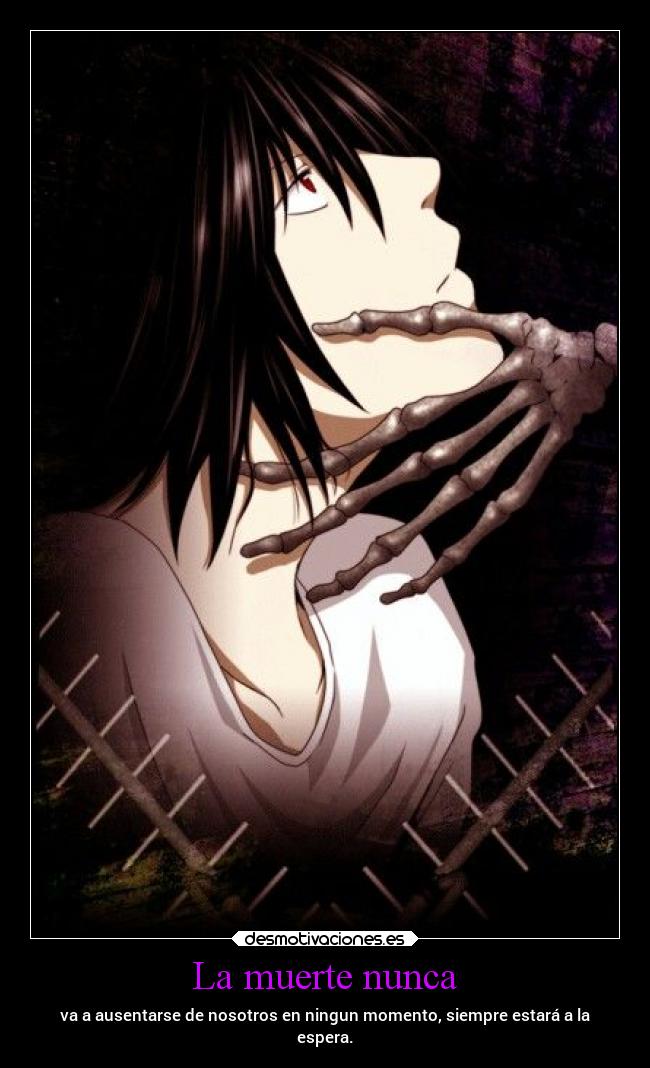 La muerte nunca - va a ausentarse de nosotros en ningun momento, siempre estará a la
espera.