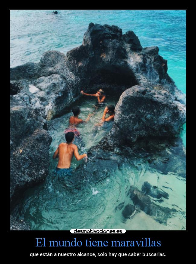 El mundo tiene maravillas - que están a nuestro alcance, solo hay que saber buscarlas.