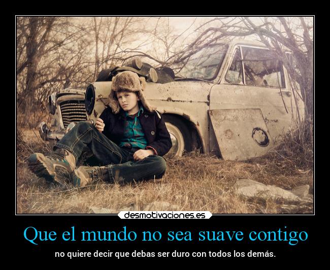 Que el mundo no sea suave contigo -