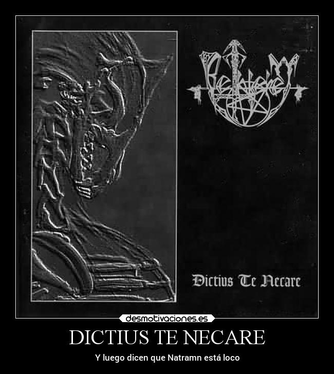 DICTIUS TE NECARE - Y luego dicen que Natramn está loco
