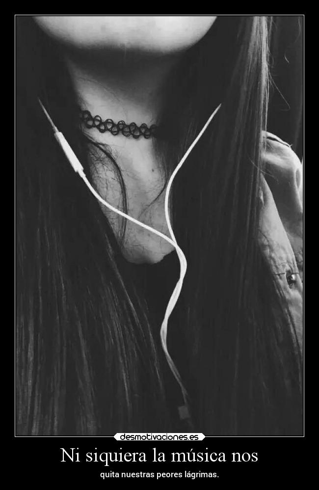 Ni siquiera la música nos - quita nuestras peores lágrimas.