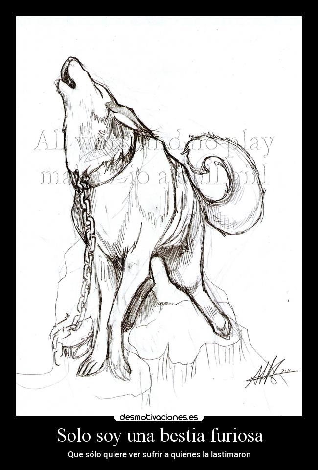 Solo soy una bestia furiosa - Que sólo quiere ver sufrir a quienes la lastimaron