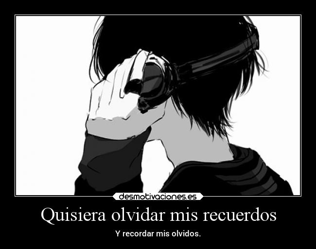 Quisiera olvidar mis recuerdos - Y recordar mis olvidos.