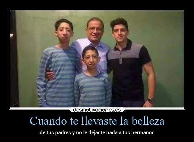 Cuando te llevaste la belleza - de tus padres y no le dejaste nada a tus hermanos
