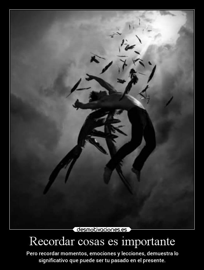 Recordar cosas es importante - Pero recordar momentos, emociones y lecciones, demuestra lo
significativo que puede ser tu pasado en el presente.