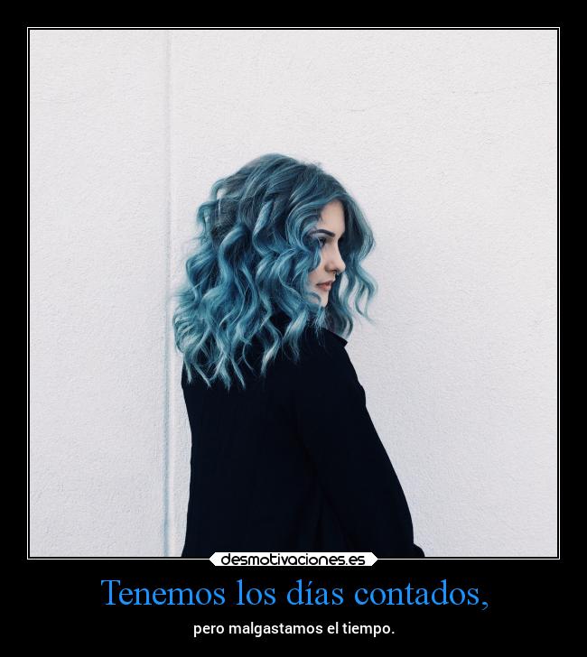 Tenemos los días contados, -