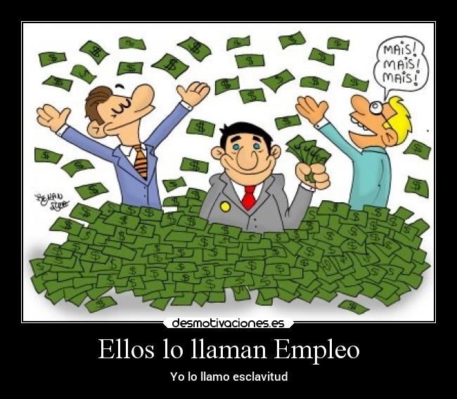 Ellos lo llaman Empleo - Yo lo llamo esclavitud